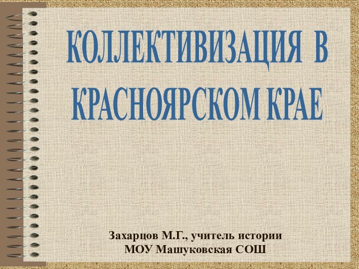 Захарцов М.Г., учитель истории МОУ Машуковская СОШКОЛЛЕКТИВИЗАЦИЯ ВКРАСНОЯРСКОМ КРАЕ