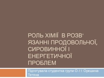 Роль хімії  в розв’язанні продовольчої, сировинної і енергетичної проблем