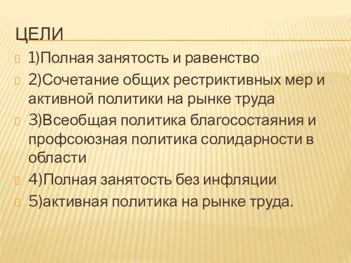 Цели1)Полная занятость и равенство2)Сочетание общих рестриктивных мер и активной политики на рынке