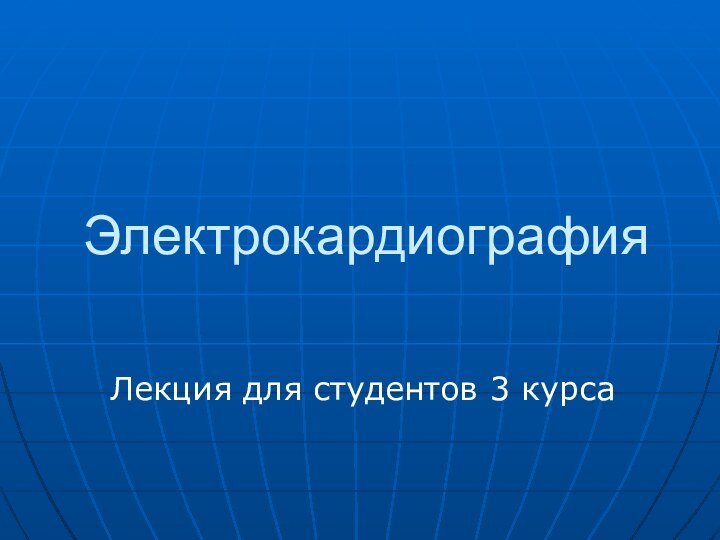 ЭлектрокардиографияЛекция для студентов 3 курса