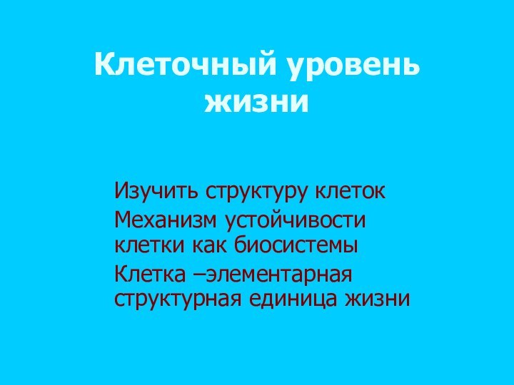 Клеточный уровень жизни Изучить структуру клеток Механизм устойчивости клетки как биосистемы Клетка