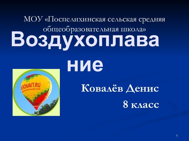 Воздухоплавание Ковалёв Денис8 классМОУ «Поспелихинская сельская средняя общеобразовательная школа»