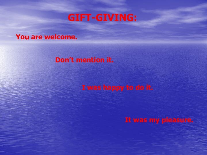  Don’t mention it.GIFT-GIVING:You are welcome.It was my pleasure.I was happy to do it.