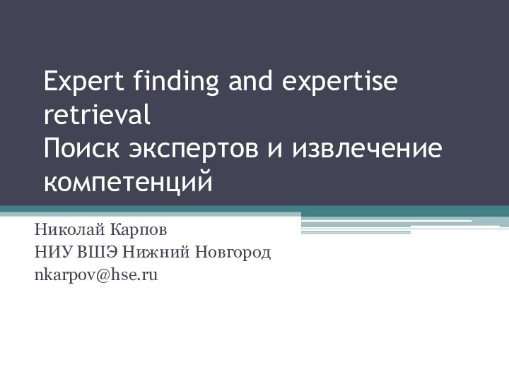 Expert finding and expertise retrieval  Поиск экспертов и извлечение компетенций Николай КарповНИУ ВШЭ Нижний Новгородnkarpov@hse.ru