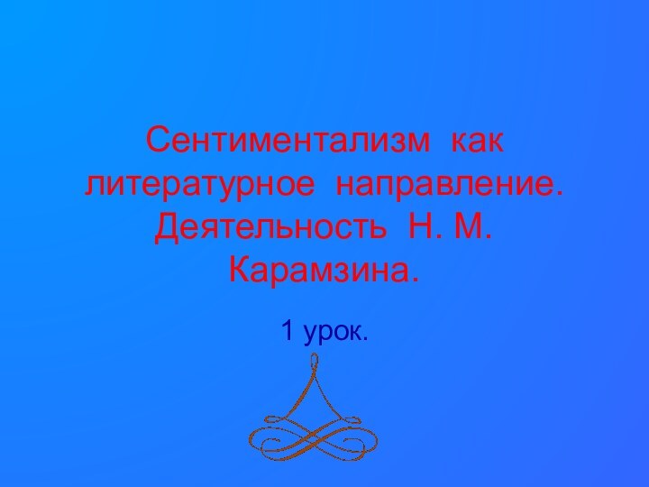 Сентиментализм как литературное направление. Деятельность Н. М. Карамзина.1 урок.