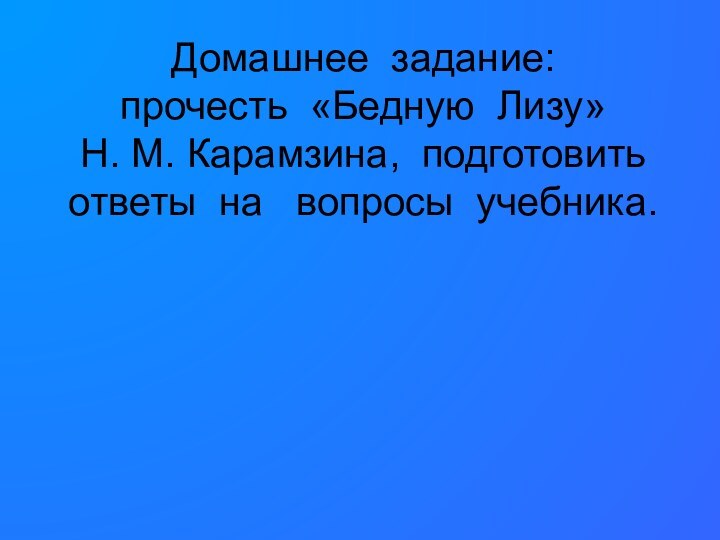 Домашнее задание: прочесть «Бедную Лизу»  Н. М. Карамзина, подготовить ответы на  вопросы учебника.