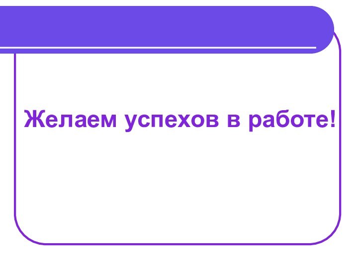 Желаем успехов в работе!