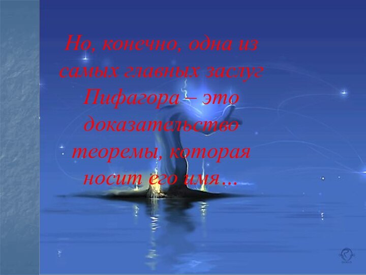 Но, конечно, одна из самых главных заслуг Пифагора – это доказательство теоремы, которая носит его имя…