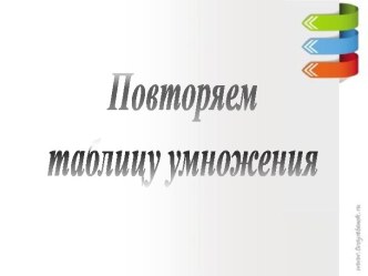 ПОВТОРЯЕМ ТАБЛИЦУ УМНОЖЕНИЯ