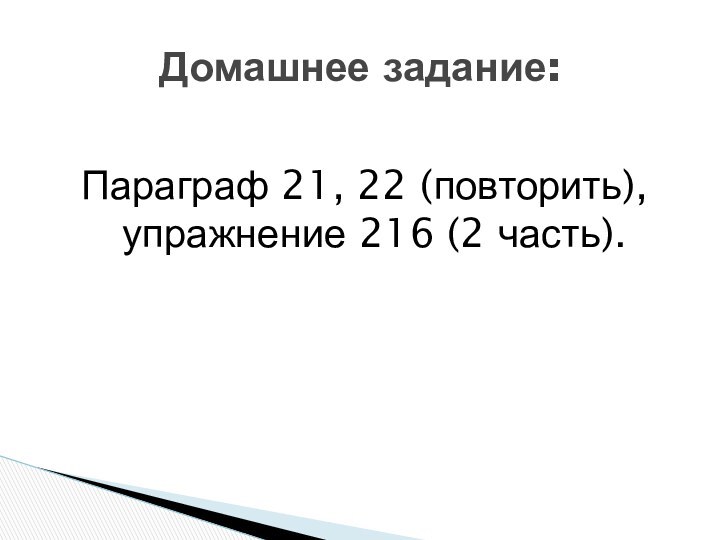 Параграф 21, 22 (повторить), упражнение 216 (2 часть). Домашнее задание: