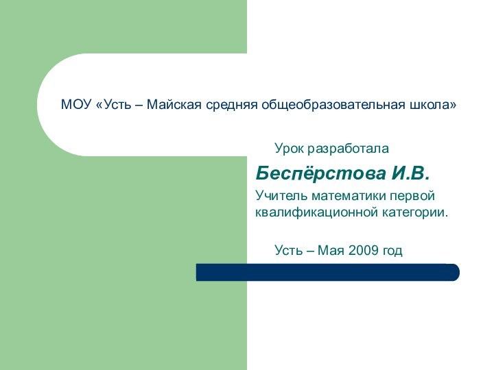 МОУ «Усть – Майская средняя общеобразовательная школа»   Урок разработала Беспёрстова