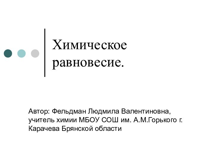 Химическое равновесие.Автор: Фельдман Людмила Валентиновна, учитель химии МБОУ СОШ им. А.М.Горького г.Карачева Брянской области