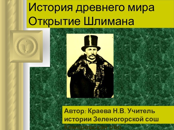 История древнего мира Открытие Шлимана Автор: Краева Н.В. Учитель истории Зеленогорской сош Кемеровская обл.