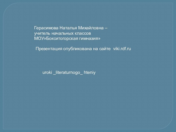 Герасимова Наталья Михайловна –учитель начальных классов МОУ»Бокситогорская гимназия»Презентация опубликована на сайте viki.rdf.ruuroki _literaturnogo_ hteniy