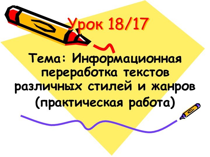 Урок 18/17 Тема: Информационная переработка текстов различных стилей и жанров(практическая работа)