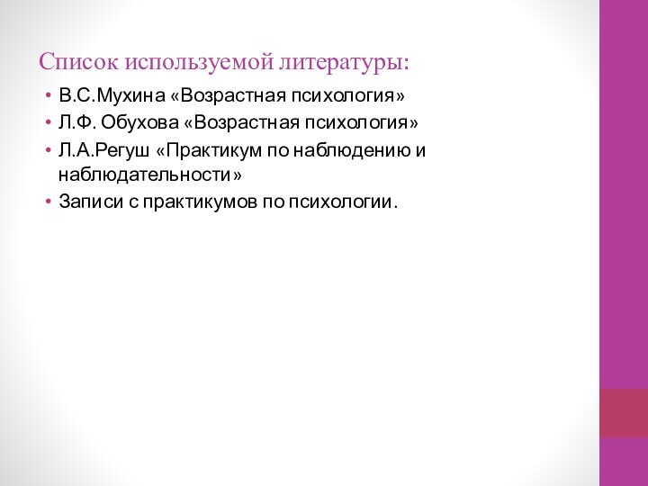 Список используемой литературы:В.С.Мухина «Возрастная психология»Л.Ф. Обухова «Возрастная психология»Л.А.Регуш «Практикум по наблюдению и