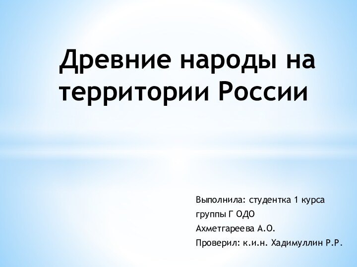 Выполнила: студентка 1 курсагруппы Г ОДОАхметгареева А.О.Проверил: к.и.н. Хадимуллин Р.Р. Древние народы на территории России