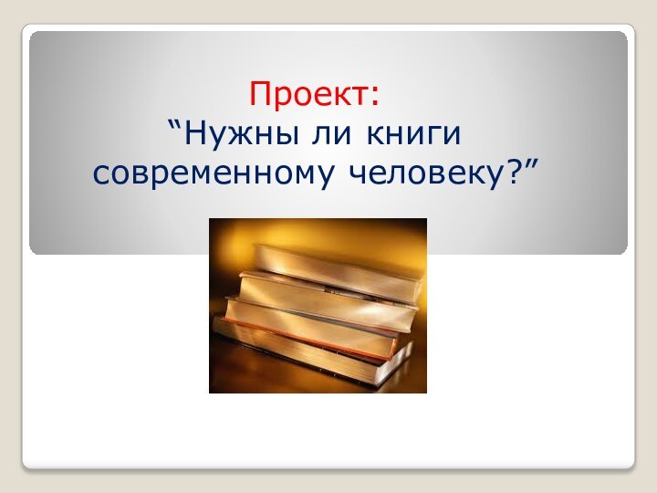 Проект: “Нужны ли книги современному человеку?”