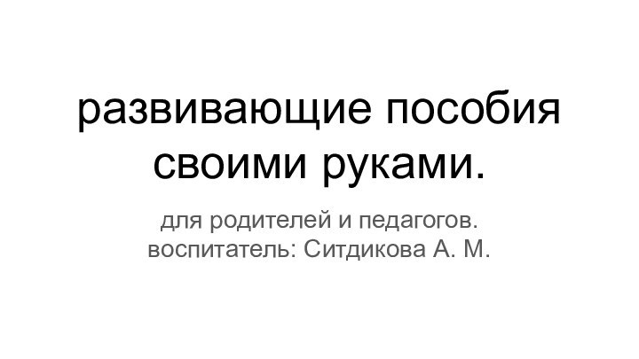 развивающие пособия своими руками.для родителей и педагогов.воспитатель: Ситдикова А. М.