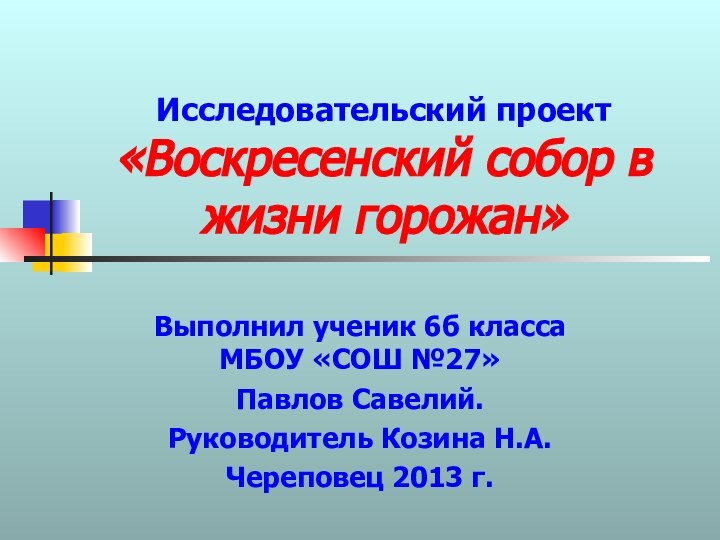 Исследовательский проект «Воскресенский собор в жизни горожан»Выполнил ученик 6б класса МБОУ «СОШ