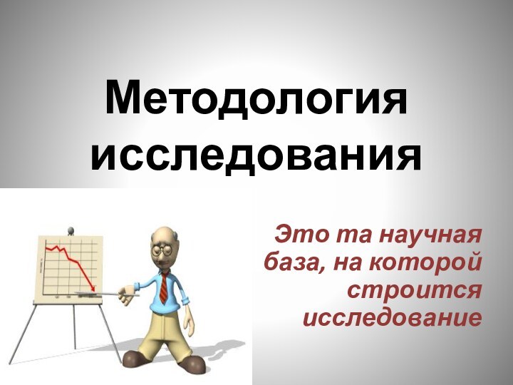 Методология исследованияЭто та научная база, на которой строится исследование