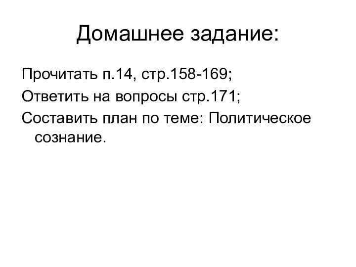 Домашнее задание:Прочитать п.14, стр.158-169;Ответить на вопросы стр.171;Составить план по теме: Политическое сознание.