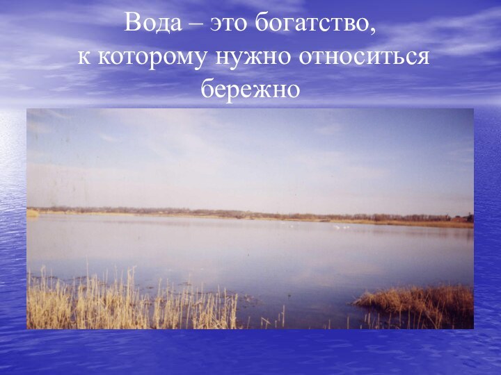 Вода – это богатство,  к которому нужно относиться бережно