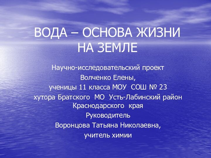 ВОДА – ОСНОВА ЖИЗНИ  НА ЗЕМЛЕНаучно-исследовательский проектВолченко Елены,ученицы 11 класса МОУ