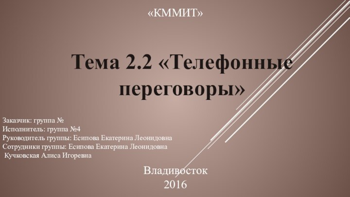 Тема 2.2 «Телефонные переговоры»Заказчик: группа №Исполнитель: группа №4Руководитель группы: Есипова Екатерина Леонидовна