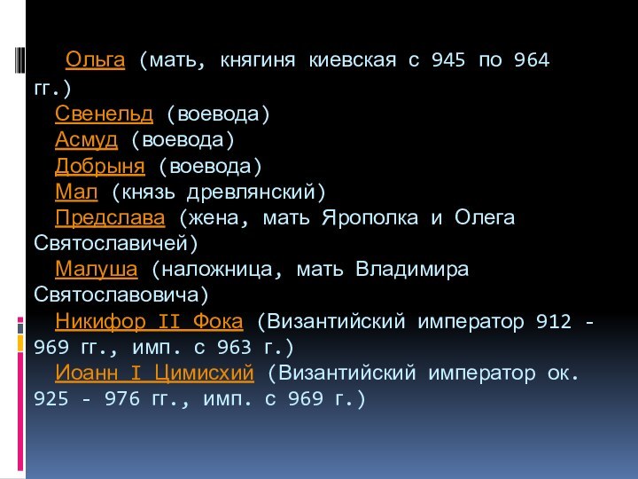  Ольга (мать, княгиня киевская с 945 по 964 гг.)  Свенельд (воевода)  Асмуд (воевода)  Добрыня (воевода)  Мал (князь