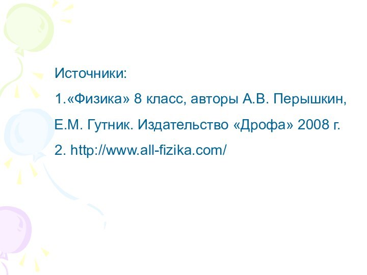 Источники:1.«Физика» 8 класс, авторы А.В. Перышкин, Е.М. Гутник. Издательство «Дрофа» 2008 г. 2. http://www.all-fizika.com/