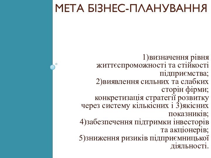 Мета бізнес-планування 1)визначення рівня життєспроможності та стійкості підприємства;2)виявлення сильних та слабких сторін