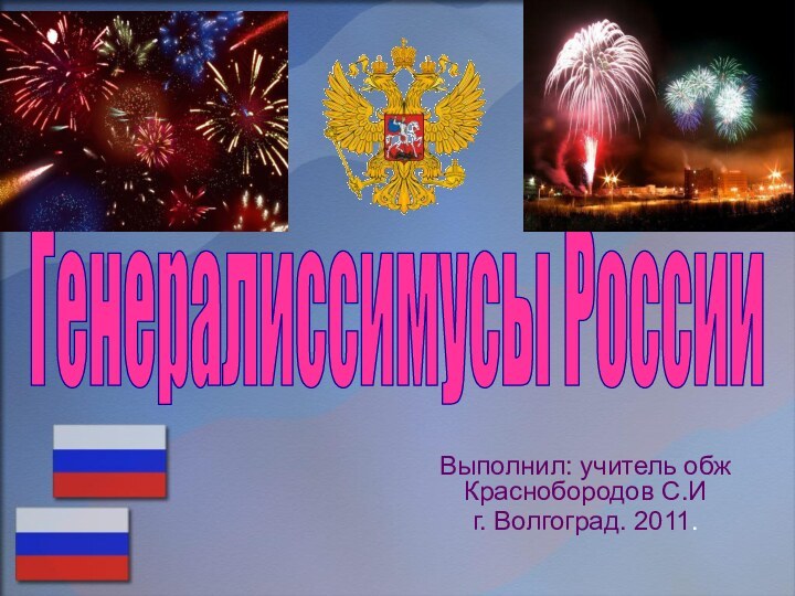 Выполнил: учитель обж Краснобородов С.Иг. Волгоград. 2011.Генералиссимусы России