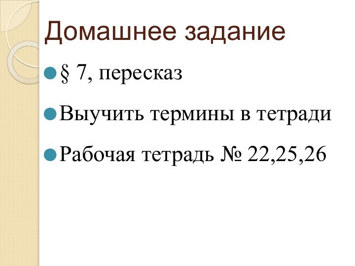 Домашнее задание§ 7, пересказВыучить термины в тетрадиРабочая тетрадь № 22,25,26