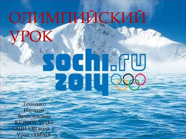 Техненко Наталия ВячеславовнаКС(К)ОУ УС(К)ОШИ VIII вида г.Урай –ХМАО-Югра учительОЛИМПИЙСКИЙ УРОК