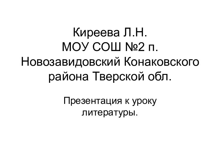 Киреева Л.Н. МОУ СОШ №2 п.Новозавидовский Конаковского района Тверской обл.Презентация к уроку литературы.