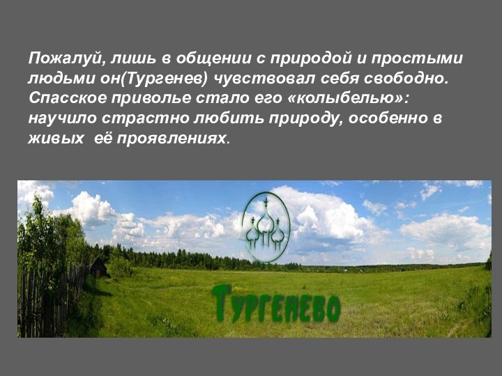 Пожалуй, лишь в общении с природой и простыми людьми он(Тургенев) чувствовал себя