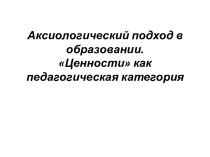 Аксиологический подход в образовании. Ценности как педагогическая категория