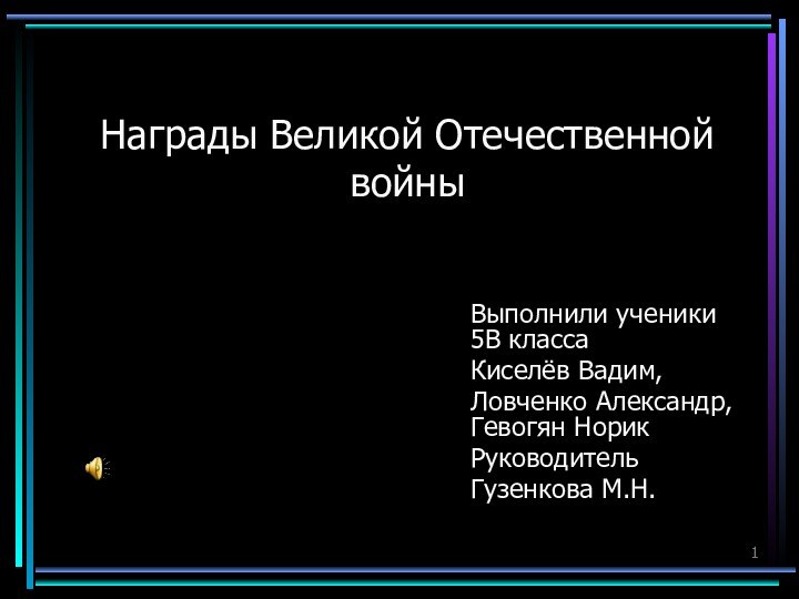 Награды Великой Отечественной войныВыполнили ученики 5В класса Киселёв Вадим,Ловченко Александр, Гевогян НорикРуководитель Гузенкова М.Н.