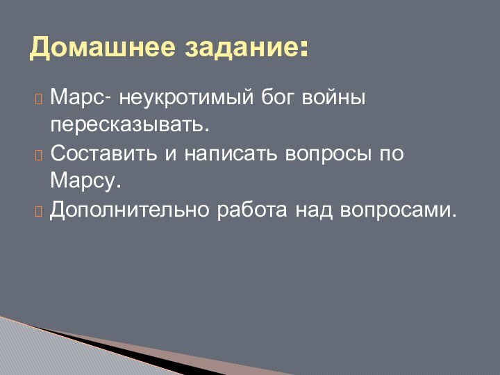 Марс- неукротимый бог войны пересказывать.Составить и написать вопросы по Марсу.Дополнительно работа над вопросами.Домашнее задание: