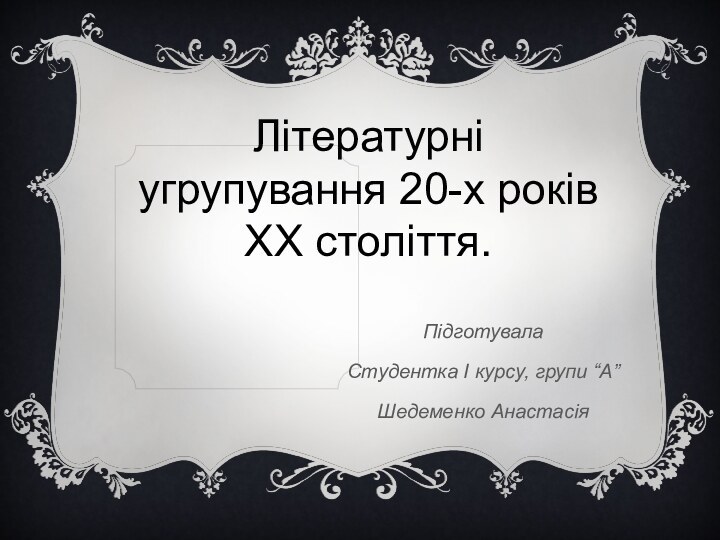 Літературні угрупування 20-х років ХХ століття.Підготувала Студентка І курсу, групи “А”Шедеменко Анастасія