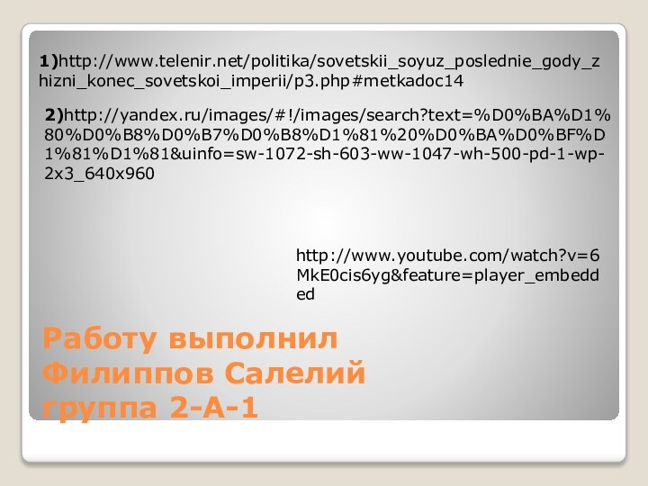 Работу выполнил Филиппов Салелий группа 2-А-11)http://www.telenir.net/politika/sovetskii_soyuz_poslednie_gody_zhizni_konec_sovetskoi_imperii/p3.php#metkadoc142)http://yandex.ru/images/#!/images/search?text=%D0%BA%D1%80%D0%B8%D0%B7%D0%B8%D1%81%20%D0%BA%D0%BF%D1%81%D1%81&uinfo=sw-1072-sh-603-ww-1047-wh-500-pd-1-wp-2x3_640x960http://www.youtube.com/watch?v=6MkE0cis6yg&feature=player_embedded