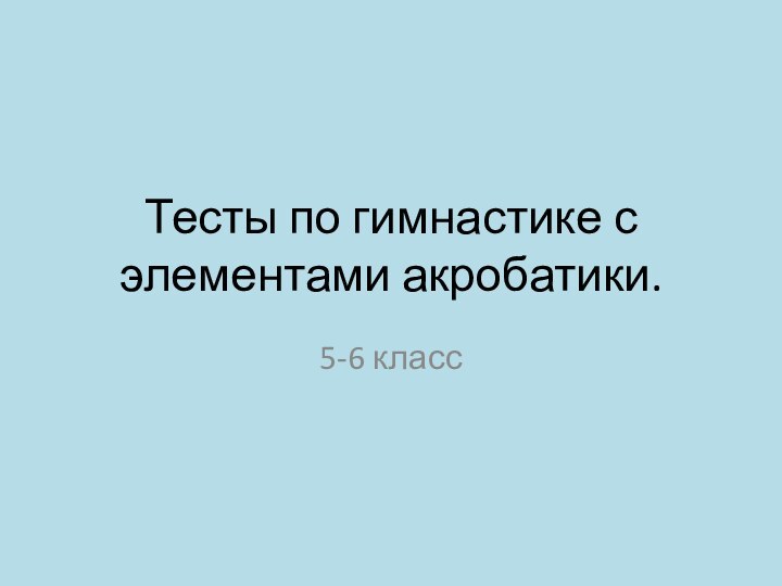 Тесты по гимнастике с элементами акробатики.5-6 класс