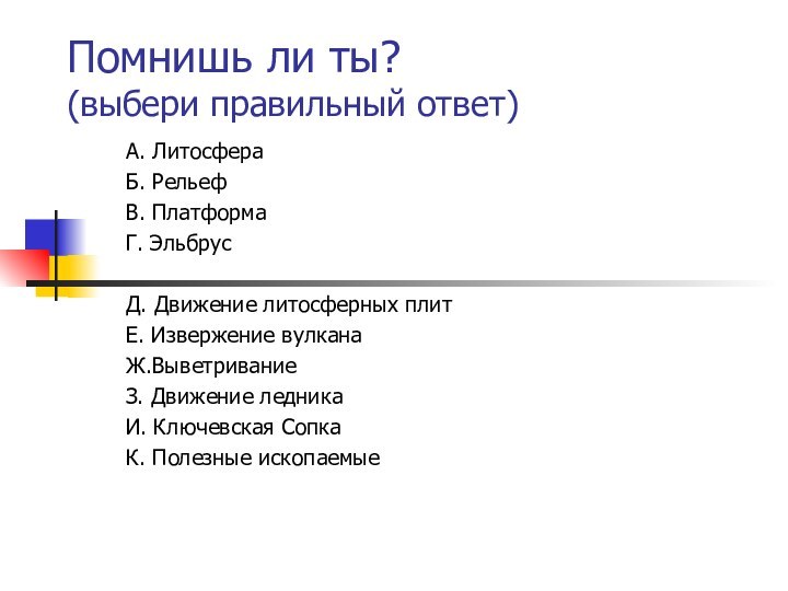 Помнишь ли ты? (выбери правильный ответ)А. ЛитосфераБ. РельефВ. ПлатформаГ. ЭльбрусД. Движение литосферных