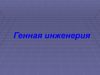 БИОТЕХНОЛОГИИ. ГЕННАЯ ИНЖЕНЕРИЯ