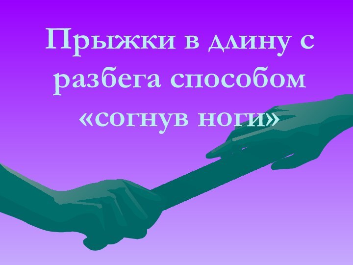 Прыжки в длину с разбега способом «согнув ноги»