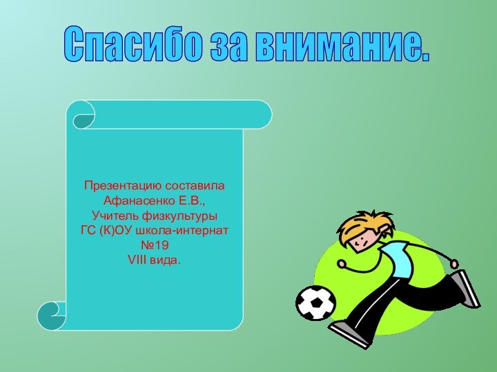 Презентацию составилаАфанасенко Е.В.,Учитель физкультурыГС (К)ОУ школа-интернат №19VIII вида.Спасибо за внимание.