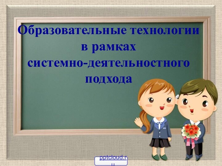 Образовательные технологии  в рамках  системно-деятельностного подхода