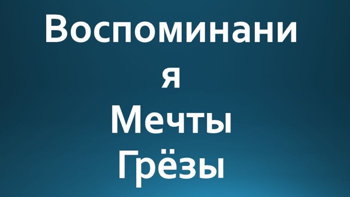 Воспоминания  Мечты Грёзы