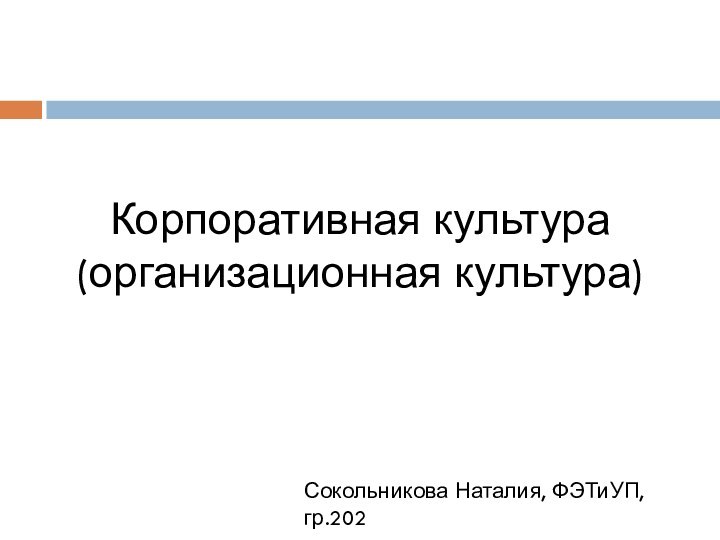 Корпоративная культура (организационная культура)Сокольникова Наталия, ФЭТиУП, гр.202